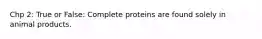 Chp 2: True or False: Complete proteins are found solely in animal products.