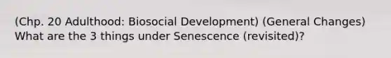 (Chp. 20 Adulthood: Biosocial Development) (General Changes) What are the 3 things under Senescence (revisited)?