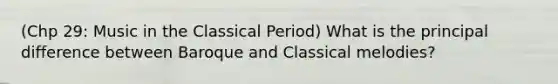 (Chp 29: Music in the Classical Period) What is the principal difference between Baroque and Classical melodies?