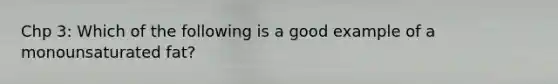 Chp 3: Which of the following is a good example of a monounsaturated fat?