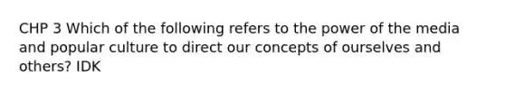 CHP 3 Which of the following refers to the power of the media and popular culture to direct our concepts of ourselves and others? IDK