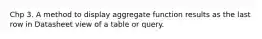 Chp 3. A method to display aggregate function results as the last row in Datasheet view of a table or query.