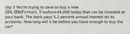 chp 3 You're trying to save to buy a new 194,000 Ferrari. You have44,000 today that can be invested at your bank. The bank pays 5.2 percent annual interest on its accounts. How long will it be before you have enough to buy the car?