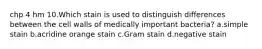 chp 4 hm 10.Which stain is used to distinguish differences between the cell walls of medically important bacteria? a.simple stain b.acridine orange stain c.Gram stain d.negative stain