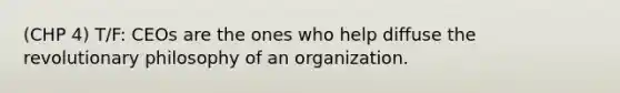 (CHP 4) T/F: CEOs are the ones who help diffuse the revolutionary philosophy of an organization.