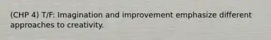 (CHP 4) T/F: Imagination and improvement emphasize different approaches to creativity.