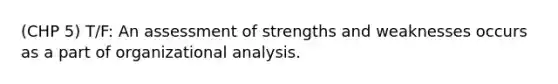 (CHP 5) T/F: An assessment of strengths and weaknesses occurs as a part of organizational analysis.