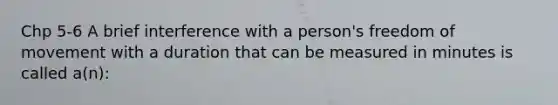 Chp 5-6 A brief interference with a person's freedom of movement with a duration that can be measured in minutes is called a(n):