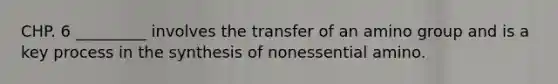 CHP. 6 _________ involves the transfer of an amino group and is a key process in the synthesis of nonessential amino.