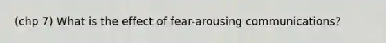 (chp 7) What is the effect of fear-arousing communications?