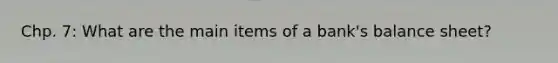 Chp. 7: What are the main items of a bank's balance sheet?