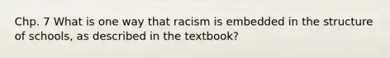 Chp. 7 What is one way that racism is embedded in the structure of schools, as described in the textbook?