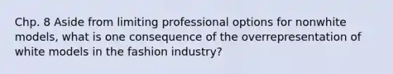 Chp. 8 Aside from limiting professional options for nonwhite models, what is one consequence of the overrepresentation of white models in the fashion industry?