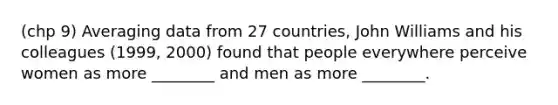 (chp 9) Averaging data from 27 countries, John Williams and his colleagues (1999, 2000) found that people everywhere perceive women as more ________ and men as more ________.