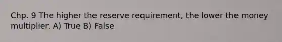 Chp. 9 The higher the reserve requirement, the lower the money multiplier. A) True B) False