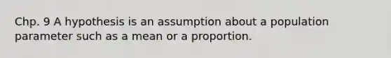 Chp. 9 A hypothesis is an assumption about a population parameter such as a mean or a proportion.