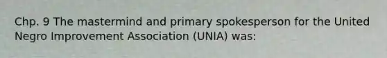 Chp. 9 The mastermind and primary spokesperson for the United Negro Improvement Association (UNIA) was: