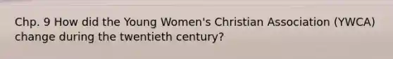 Chp. 9 How did the Young Women's Christian Association (YWCA) change during the twentieth century?