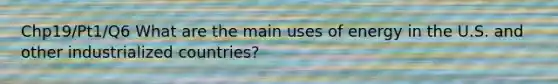 Chp19/Pt1/Q6 What are the main uses of energy in the U.S. and other industrialized countries?