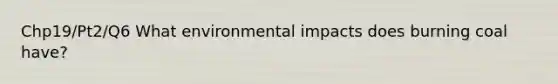 Chp19/Pt2/Q6 What environmental impacts does burning coal have?