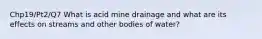 Chp19/Pt2/Q7 What is acid mine drainage and what are its effects on streams and other bodies of water?