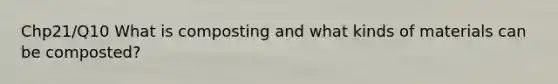 Chp21/Q10 What is composting and what kinds of materials can be composted?