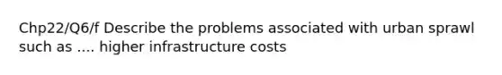 Chp22/Q6/f Describe the problems associated with urban sprawl such as .... higher infrastructure costs