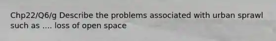 Chp22/Q6/g Describe the problems associated with urban sprawl such as .... loss of open space