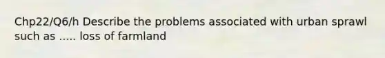 Chp22/Q6/h Describe the problems associated with urban sprawl such as ..... loss of farmland