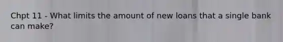 Chpt 11 - What limits the amount of new loans that a single bank can make?