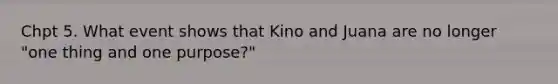 Chpt 5. What event shows that Kino and Juana are no longer "one thing and one purpose?"