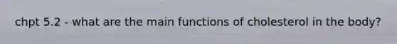 chpt 5.2 - what are the main functions of cholesterol in the body?