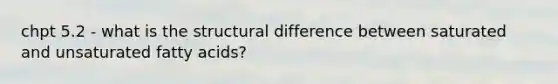 chpt 5.2 - what is the structural difference between saturated and unsaturated fatty acids?