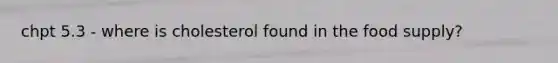 chpt 5.3 - where is cholesterol found in the food supply?