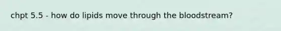 chpt 5.5 - how do lipids move through the bloodstream?