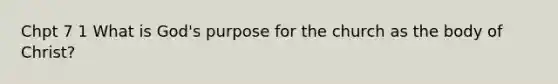 Chpt 7 1 What is God's purpose for the church as the body of Christ?