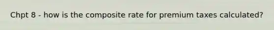 Chpt 8 - how is the composite rate for premium taxes calculated?