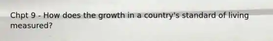 Chpt 9 - How does the growth in a country's standard of living measured?