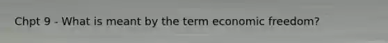 Chpt 9 - What is meant by the term economic freedom?