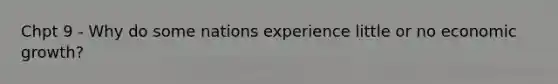 Chpt 9 - Why do some nations experience little or no economic growth?