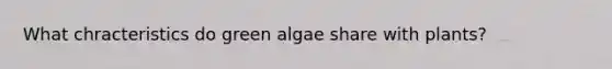 What chracteristics do green algae share with plants?