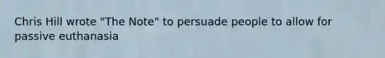 Chris Hill wrote "The Note" to persuade people to allow for passive euthanasia