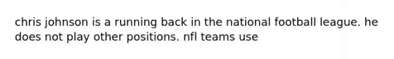 chris johnson is a running back in the national football league. he does not play other positions. nfl teams use