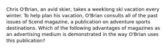 Chris O'Brian, an avid skier, takes a weeklong ski vacation every winter. To help plan his vacation, O'Brian consults all of the past issues of Scend magazine, a publication on adventure sports destinations. Which of the following advantages of magazines as an advertising medium is demonstrated in the way O'Brian uses this publication?