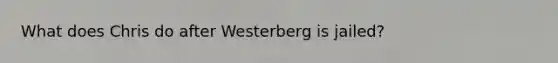 What does Chris do after Westerberg is jailed?