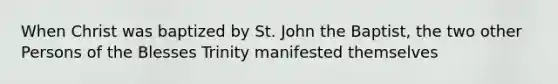 When Christ was baptized by St. John the Baptist, the two other Persons of the Blesses Trinity manifested themselves