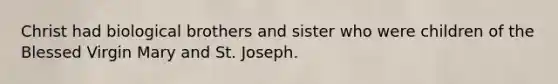 Christ had biological brothers and sister who were children of the Blessed Virgin Mary and St. Joseph.