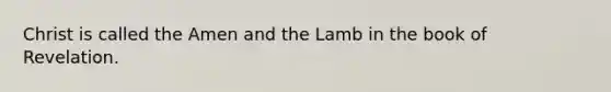 Christ is called the Amen and the Lamb in the book of Revelation.