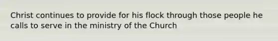 Christ continues to provide for his flock through those people he calls to serve in the ministry of the Church