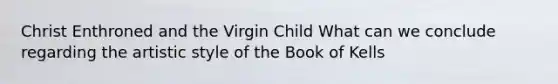 Christ Enthroned and the Virgin Child What can we conclude regarding the artistic style of the Book of Kells